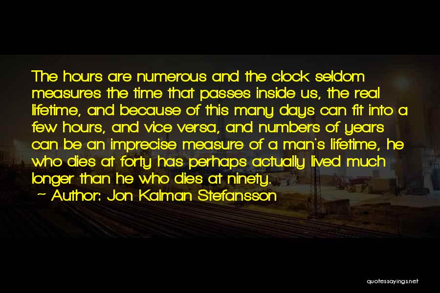 Jon Kalman Stefansson Quotes: The Hours Are Numerous And The Clock Seldom Measures The Time That Passes Inside Us, The Real Lifetime, And Because