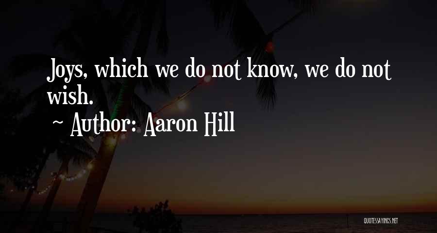 Aaron Hill Quotes: Joys, Which We Do Not Know, We Do Not Wish.