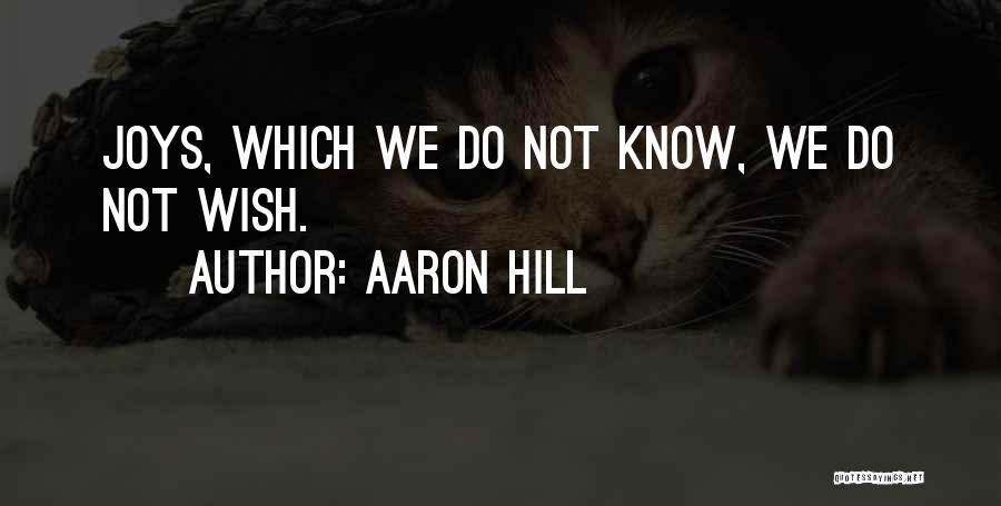 Aaron Hill Quotes: Joys, Which We Do Not Know, We Do Not Wish.