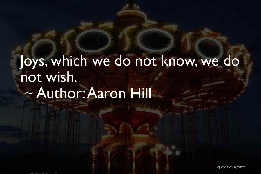 Aaron Hill Quotes: Joys, Which We Do Not Know, We Do Not Wish.