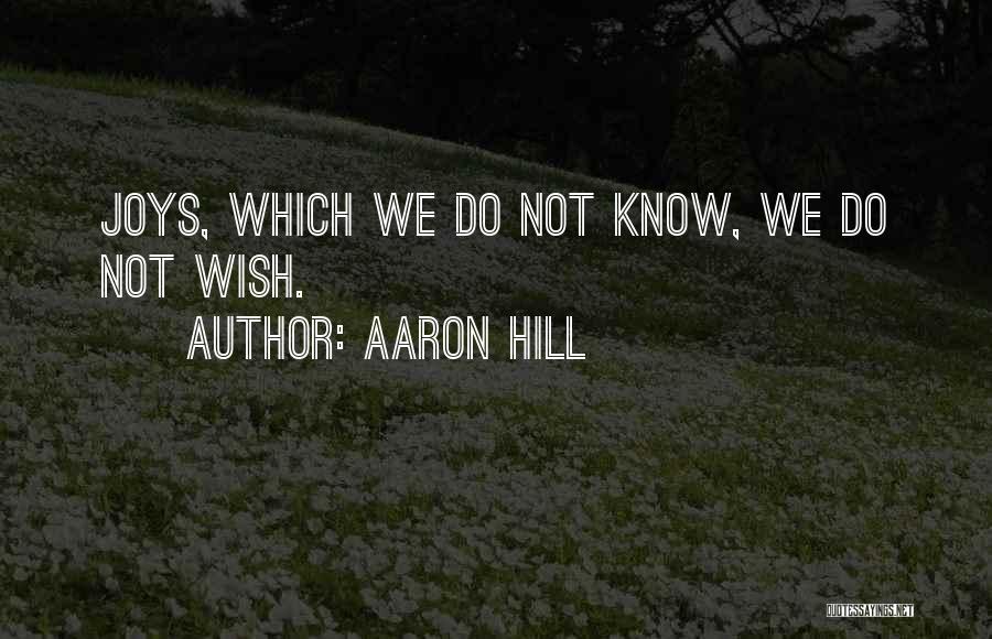 Aaron Hill Quotes: Joys, Which We Do Not Know, We Do Not Wish.