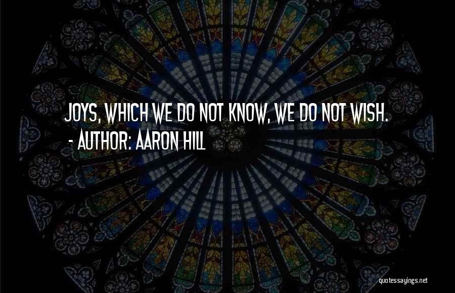 Aaron Hill Quotes: Joys, Which We Do Not Know, We Do Not Wish.