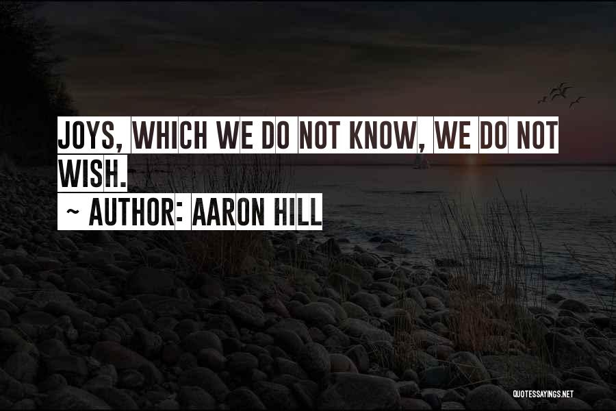 Aaron Hill Quotes: Joys, Which We Do Not Know, We Do Not Wish.