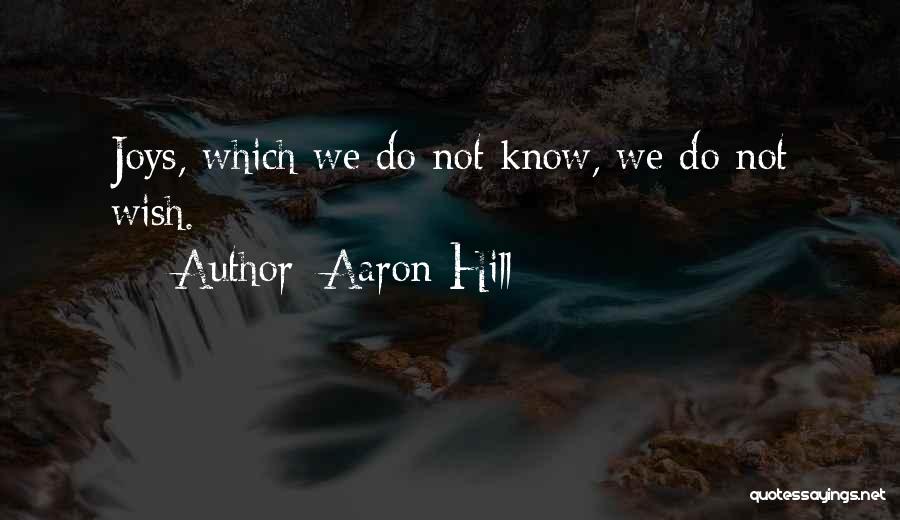 Aaron Hill Quotes: Joys, Which We Do Not Know, We Do Not Wish.