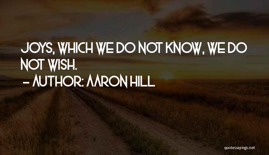 Aaron Hill Quotes: Joys, Which We Do Not Know, We Do Not Wish.