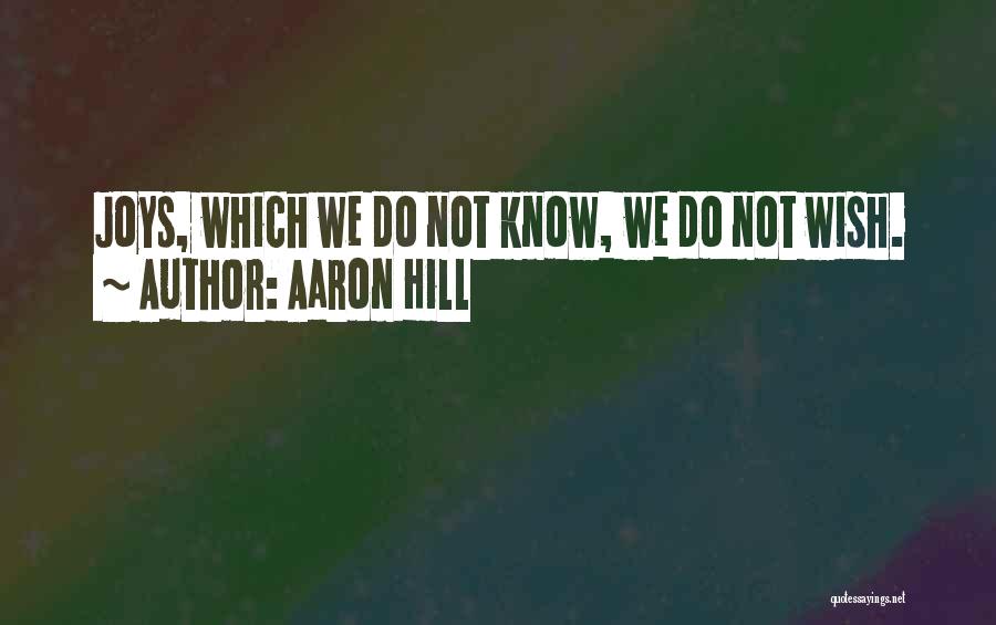 Aaron Hill Quotes: Joys, Which We Do Not Know, We Do Not Wish.