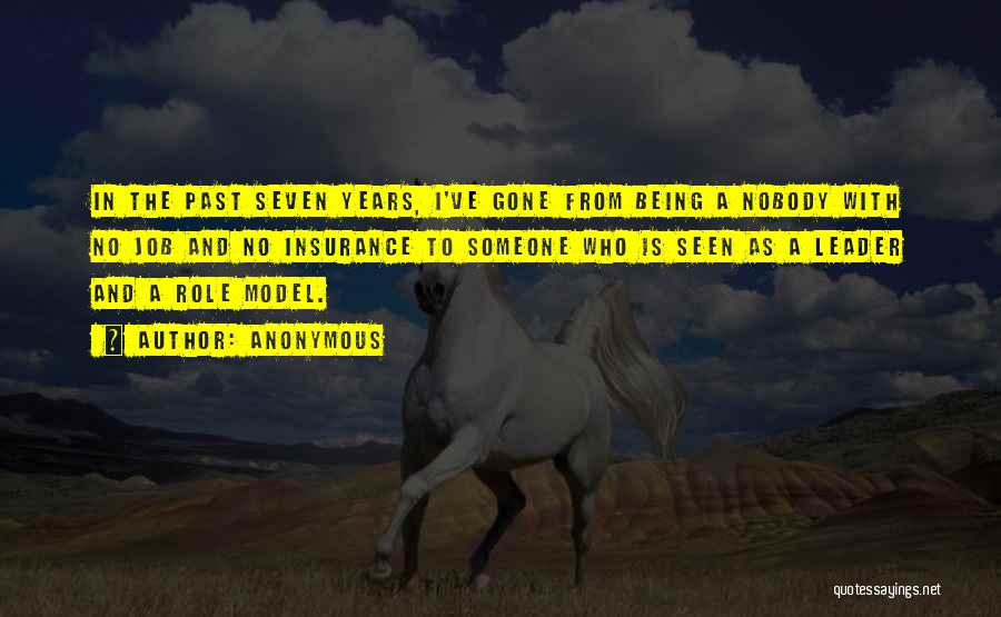 Anonymous Quotes: In The Past Seven Years, I've Gone From Being A Nobody With No Job And No Insurance To Someone Who