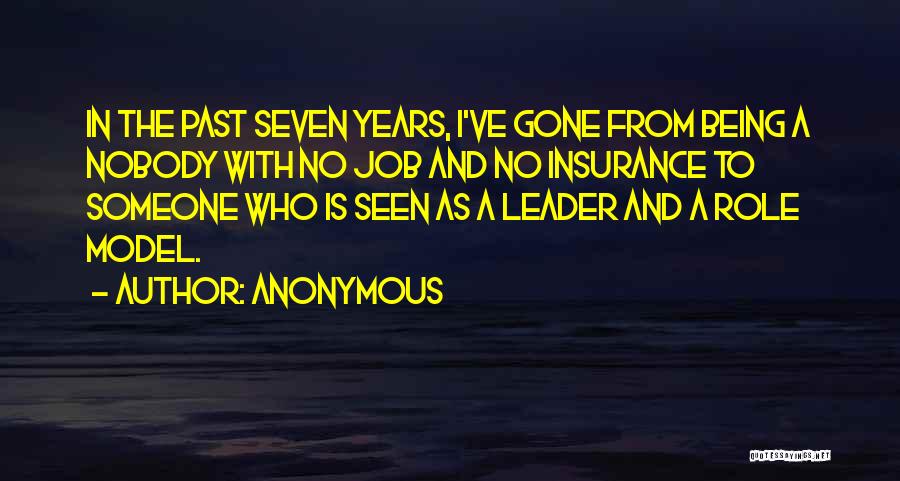 Anonymous Quotes: In The Past Seven Years, I've Gone From Being A Nobody With No Job And No Insurance To Someone Who