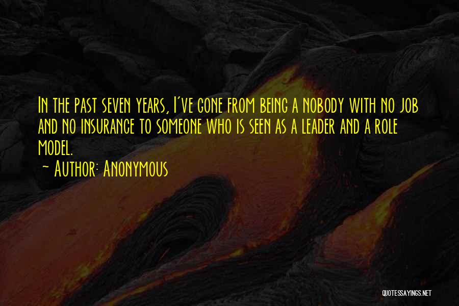Anonymous Quotes: In The Past Seven Years, I've Gone From Being A Nobody With No Job And No Insurance To Someone Who