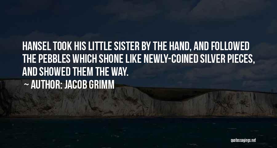 Jacob Grimm Quotes: Hansel Took His Little Sister By The Hand, And Followed The Pebbles Which Shone Like Newly-coined Silver Pieces, And Showed