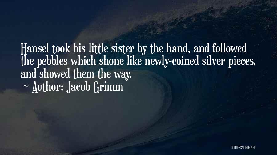 Jacob Grimm Quotes: Hansel Took His Little Sister By The Hand, And Followed The Pebbles Which Shone Like Newly-coined Silver Pieces, And Showed