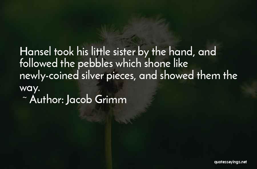Jacob Grimm Quotes: Hansel Took His Little Sister By The Hand, And Followed The Pebbles Which Shone Like Newly-coined Silver Pieces, And Showed