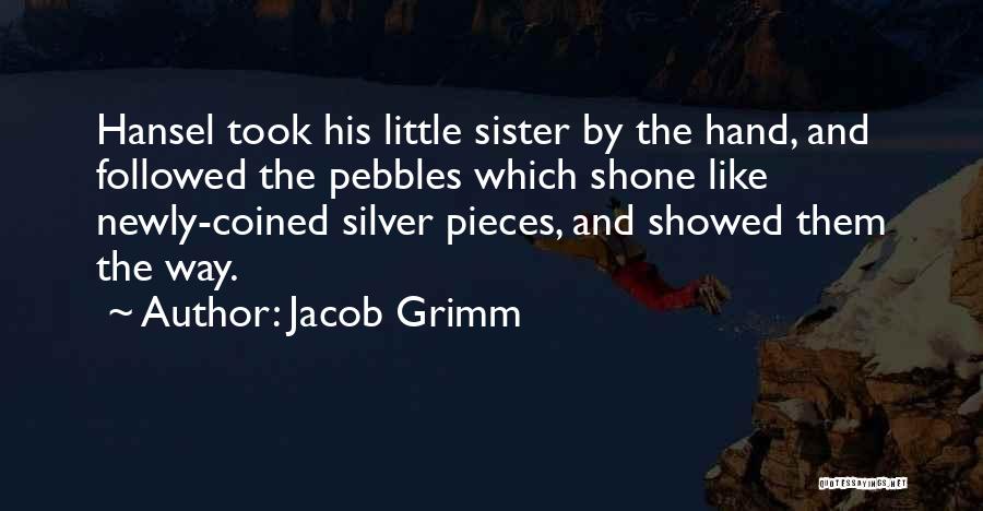 Jacob Grimm Quotes: Hansel Took His Little Sister By The Hand, And Followed The Pebbles Which Shone Like Newly-coined Silver Pieces, And Showed
