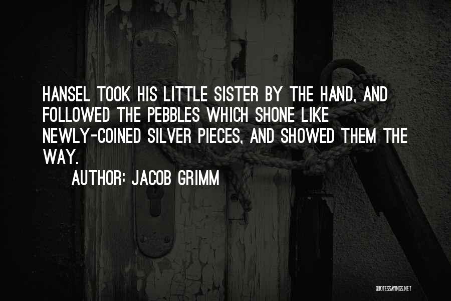 Jacob Grimm Quotes: Hansel Took His Little Sister By The Hand, And Followed The Pebbles Which Shone Like Newly-coined Silver Pieces, And Showed