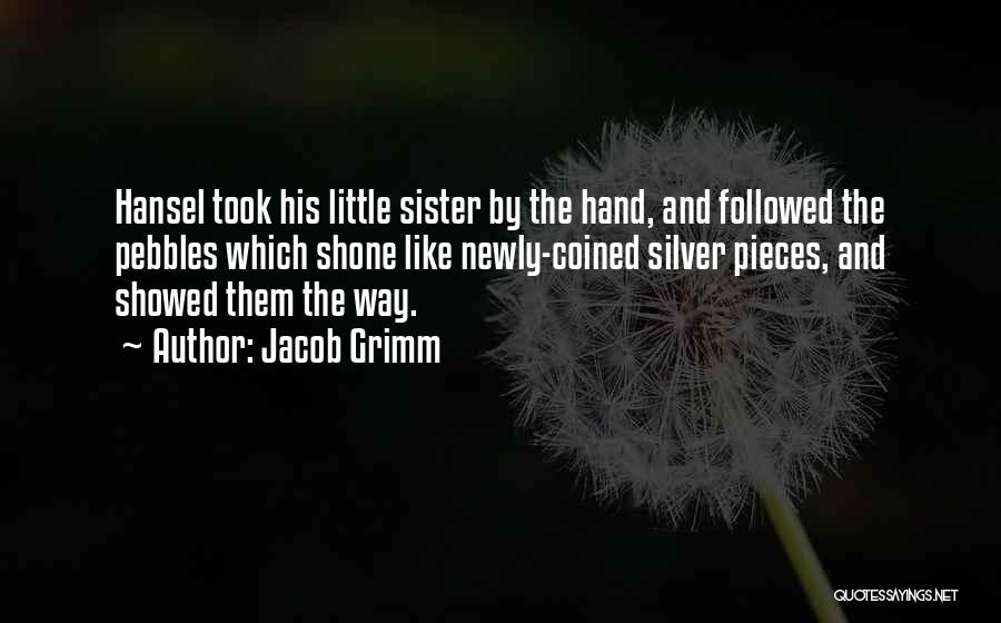 Jacob Grimm Quotes: Hansel Took His Little Sister By The Hand, And Followed The Pebbles Which Shone Like Newly-coined Silver Pieces, And Showed