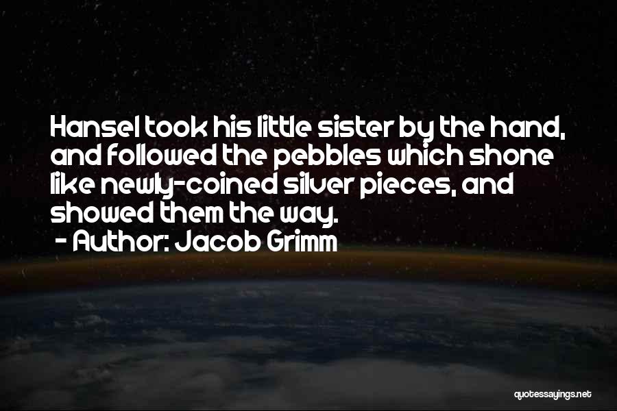 Jacob Grimm Quotes: Hansel Took His Little Sister By The Hand, And Followed The Pebbles Which Shone Like Newly-coined Silver Pieces, And Showed
