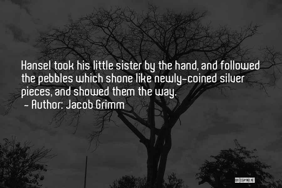 Jacob Grimm Quotes: Hansel Took His Little Sister By The Hand, And Followed The Pebbles Which Shone Like Newly-coined Silver Pieces, And Showed