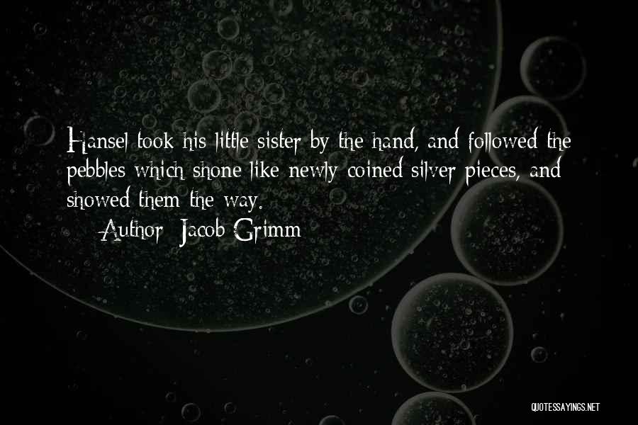 Jacob Grimm Quotes: Hansel Took His Little Sister By The Hand, And Followed The Pebbles Which Shone Like Newly-coined Silver Pieces, And Showed