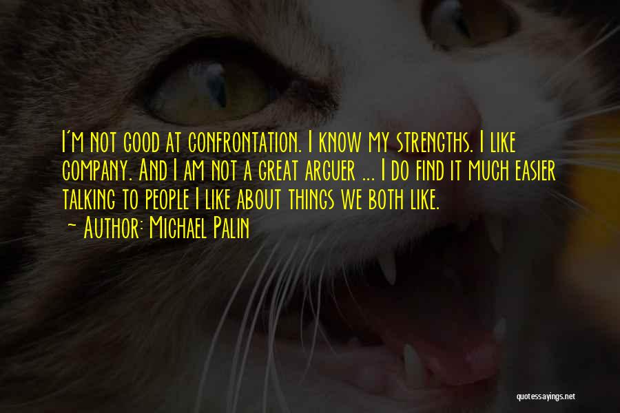 Michael Palin Quotes: I'm Not Good At Confrontation. I Know My Strengths. I Like Company. And I Am Not A Great Arguer ...