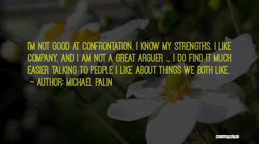 Michael Palin Quotes: I'm Not Good At Confrontation. I Know My Strengths. I Like Company. And I Am Not A Great Arguer ...