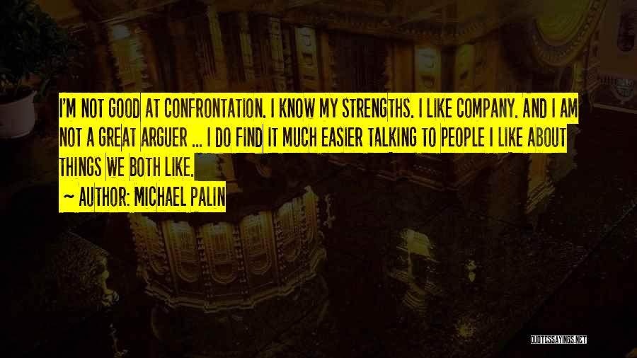 Michael Palin Quotes: I'm Not Good At Confrontation. I Know My Strengths. I Like Company. And I Am Not A Great Arguer ...