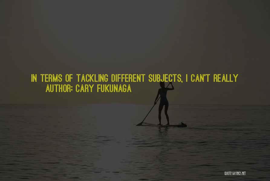 Cary Fukunaga Quotes: In Terms Of Tackling Different Subjects, I Can't Really Think Of Anything I Wouldn't Want To Try; That's The Fun