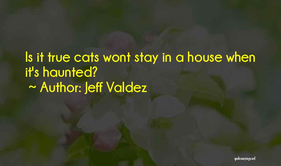 Jeff Valdez Quotes: Is It True Cats Wont Stay In A House When It's Haunted?