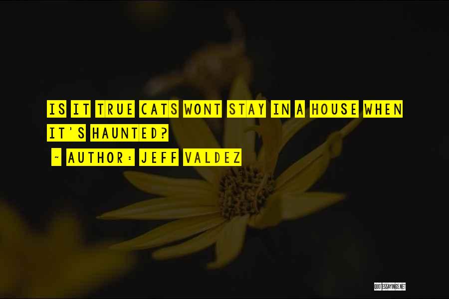 Jeff Valdez Quotes: Is It True Cats Wont Stay In A House When It's Haunted?