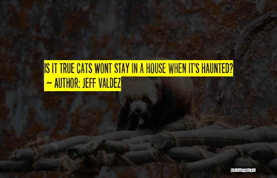 Jeff Valdez Quotes: Is It True Cats Wont Stay In A House When It's Haunted?
