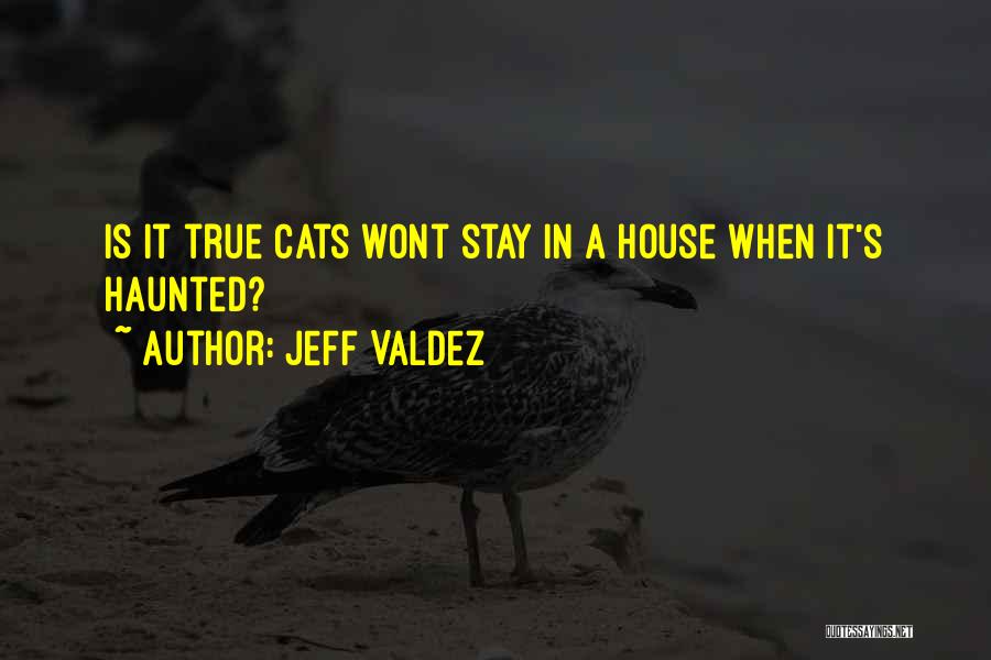 Jeff Valdez Quotes: Is It True Cats Wont Stay In A House When It's Haunted?
