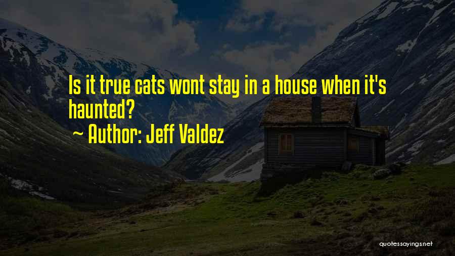 Jeff Valdez Quotes: Is It True Cats Wont Stay In A House When It's Haunted?