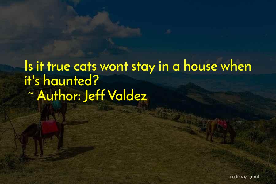 Jeff Valdez Quotes: Is It True Cats Wont Stay In A House When It's Haunted?