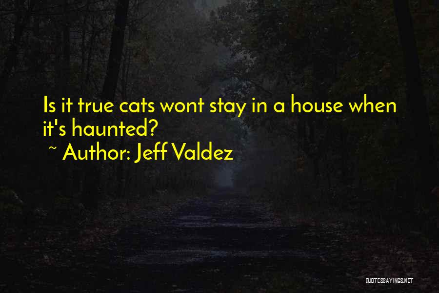 Jeff Valdez Quotes: Is It True Cats Wont Stay In A House When It's Haunted?