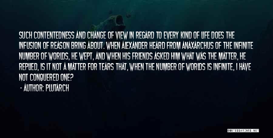 Plutarch Quotes: Such Contentedness And Change Of View In Regard To Every Kind Of Life Does The Infusion Of Reason Bring About.