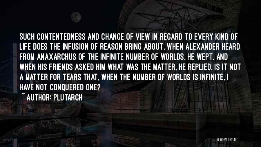 Plutarch Quotes: Such Contentedness And Change Of View In Regard To Every Kind Of Life Does The Infusion Of Reason Bring About.