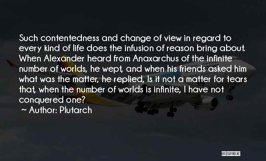 Plutarch Quotes: Such Contentedness And Change Of View In Regard To Every Kind Of Life Does The Infusion Of Reason Bring About.