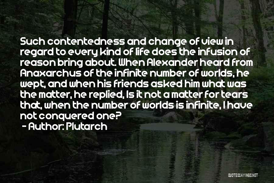 Plutarch Quotes: Such Contentedness And Change Of View In Regard To Every Kind Of Life Does The Infusion Of Reason Bring About.