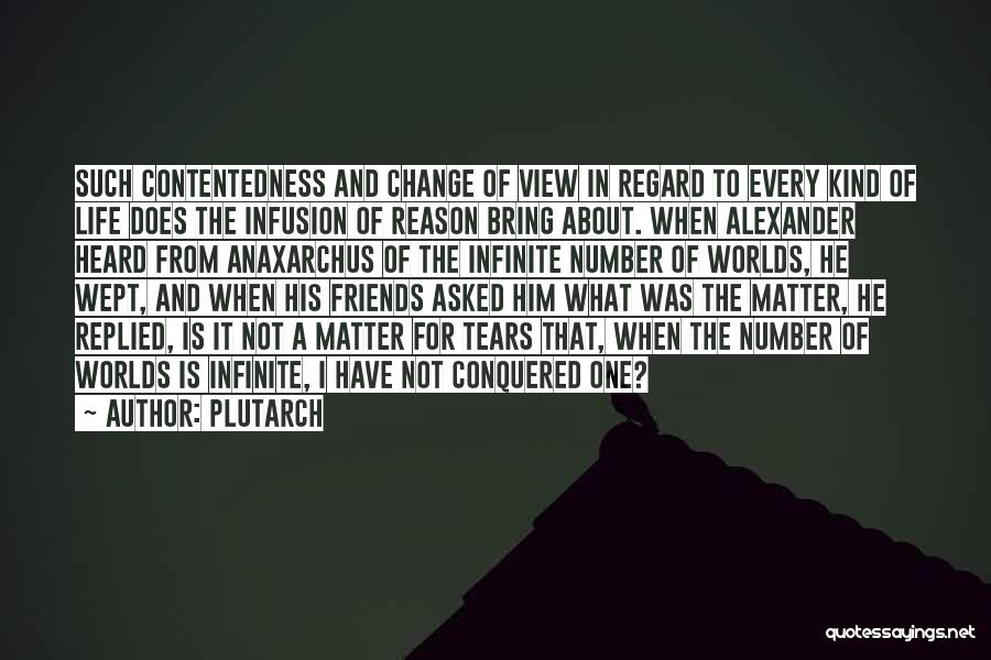 Plutarch Quotes: Such Contentedness And Change Of View In Regard To Every Kind Of Life Does The Infusion Of Reason Bring About.