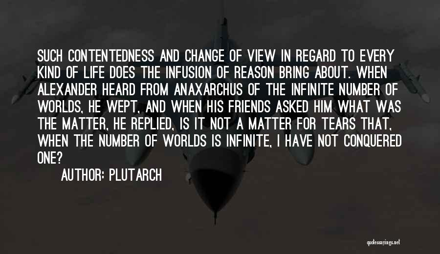 Plutarch Quotes: Such Contentedness And Change Of View In Regard To Every Kind Of Life Does The Infusion Of Reason Bring About.