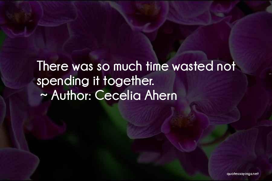 Cecelia Ahern Quotes: There Was So Much Time Wasted Not Spending It Together.