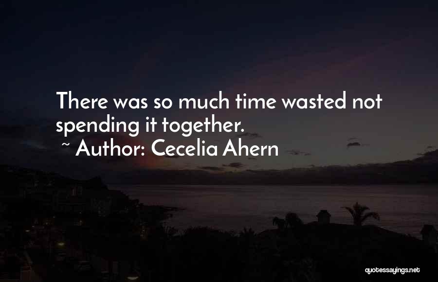 Cecelia Ahern Quotes: There Was So Much Time Wasted Not Spending It Together.