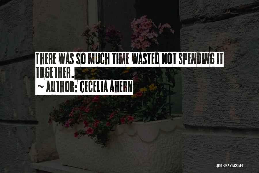 Cecelia Ahern Quotes: There Was So Much Time Wasted Not Spending It Together.