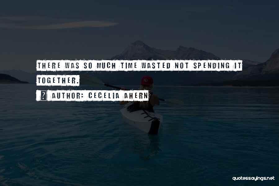 Cecelia Ahern Quotes: There Was So Much Time Wasted Not Spending It Together.