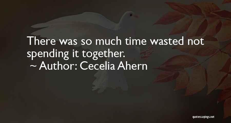 Cecelia Ahern Quotes: There Was So Much Time Wasted Not Spending It Together.