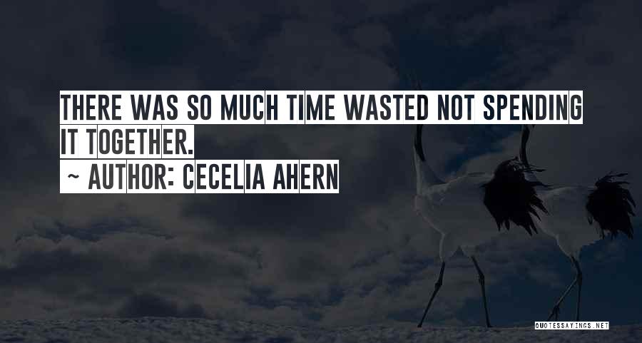 Cecelia Ahern Quotes: There Was So Much Time Wasted Not Spending It Together.