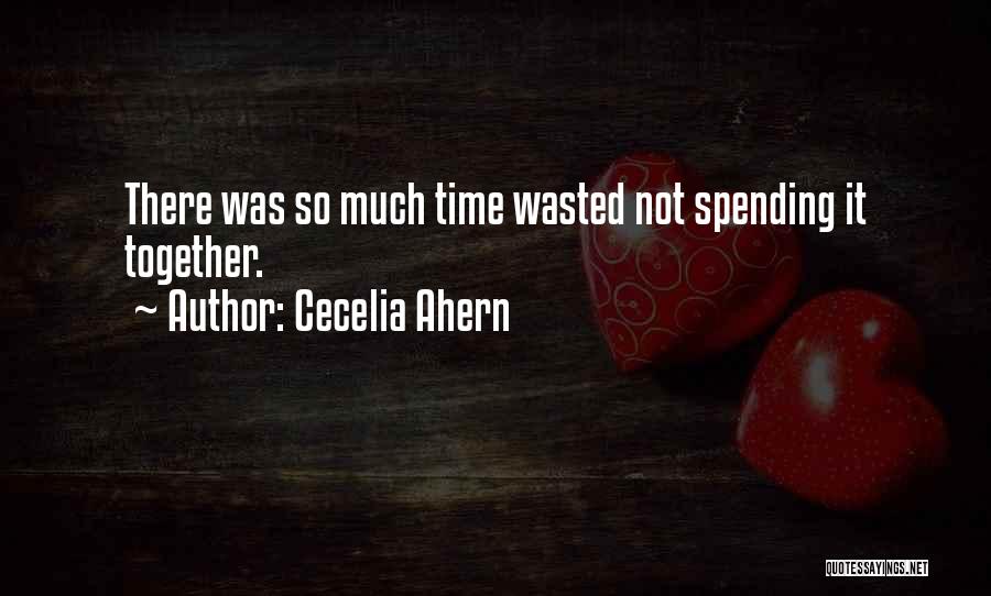 Cecelia Ahern Quotes: There Was So Much Time Wasted Not Spending It Together.