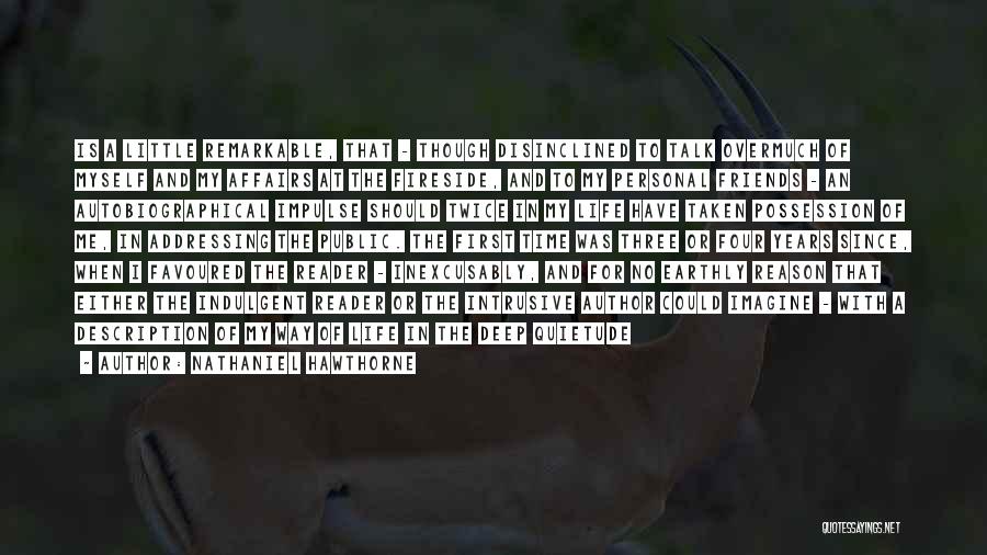 Nathaniel Hawthorne Quotes: Is A Little Remarkable, That - Though Disinclined To Talk Overmuch Of Myself And My Affairs At The Fireside, And