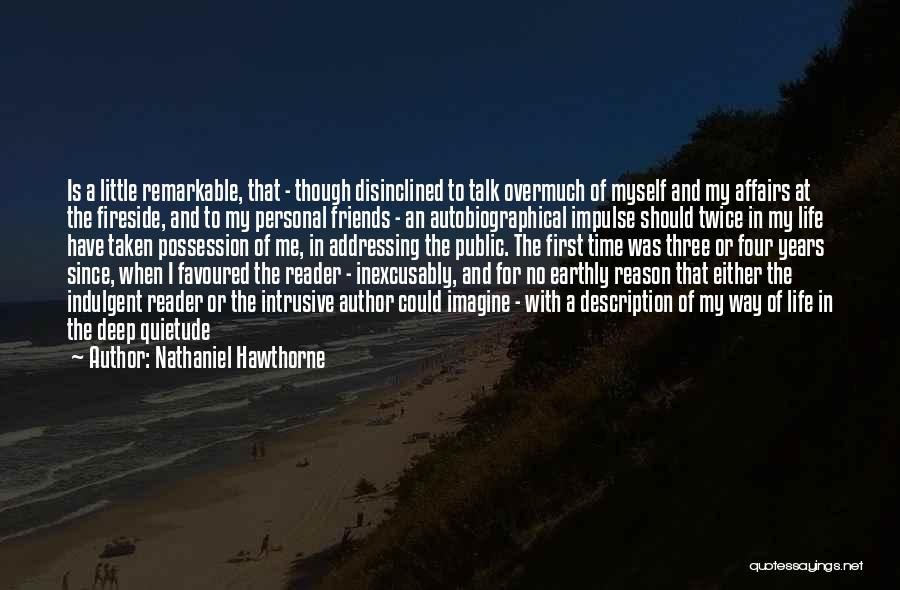 Nathaniel Hawthorne Quotes: Is A Little Remarkable, That - Though Disinclined To Talk Overmuch Of Myself And My Affairs At The Fireside, And