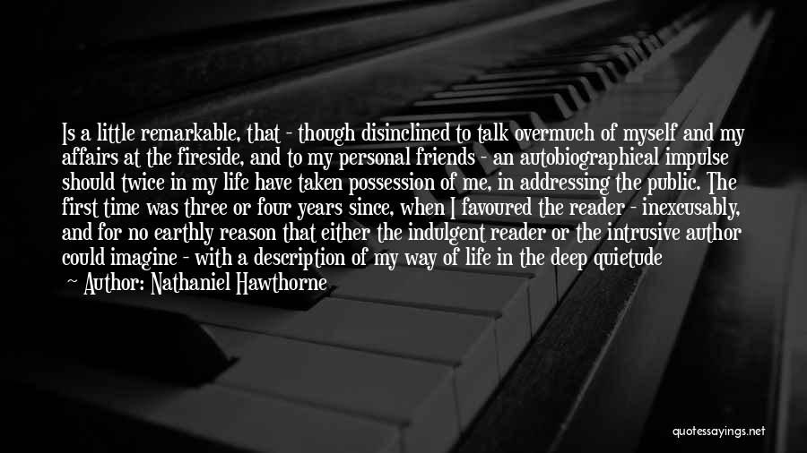 Nathaniel Hawthorne Quotes: Is A Little Remarkable, That - Though Disinclined To Talk Overmuch Of Myself And My Affairs At The Fireside, And