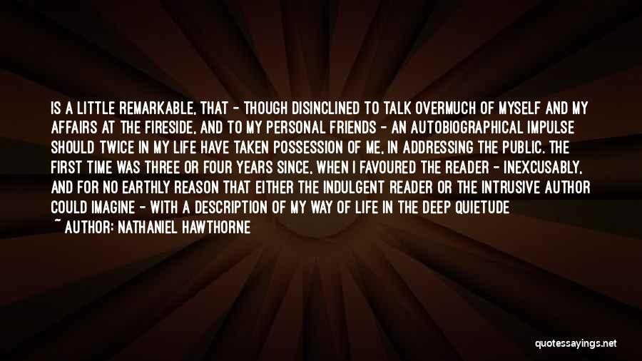 Nathaniel Hawthorne Quotes: Is A Little Remarkable, That - Though Disinclined To Talk Overmuch Of Myself And My Affairs At The Fireside, And